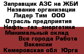 Заправщик АЗС на ЖБИ › Название организации ­ Лидер Тим, ООО › Отрасль предприятия ­ Нефть, газ, энергетика › Минимальный оклад ­ 23 000 - Все города Работа » Вакансии   . Кемеровская обл.,Юрга г.